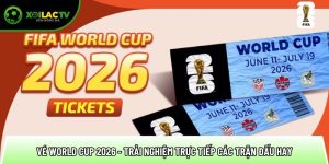 Vé World Cup 2026 – Trải nghiệm trực tiếp các trận đấu hay